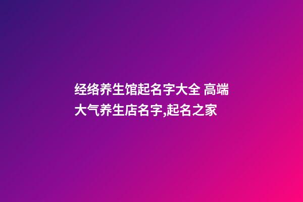 经络养生馆起名字大全 高端大气养生店名字,起名之家-第1张-店铺起名-玄机派